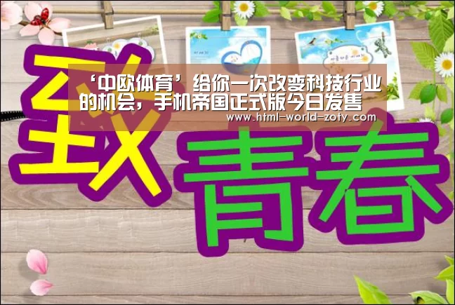 ‘中欧体育’给你一次改变科技行业的机会,手机帝国正式版今日发售(图3) 中欧体育官网
